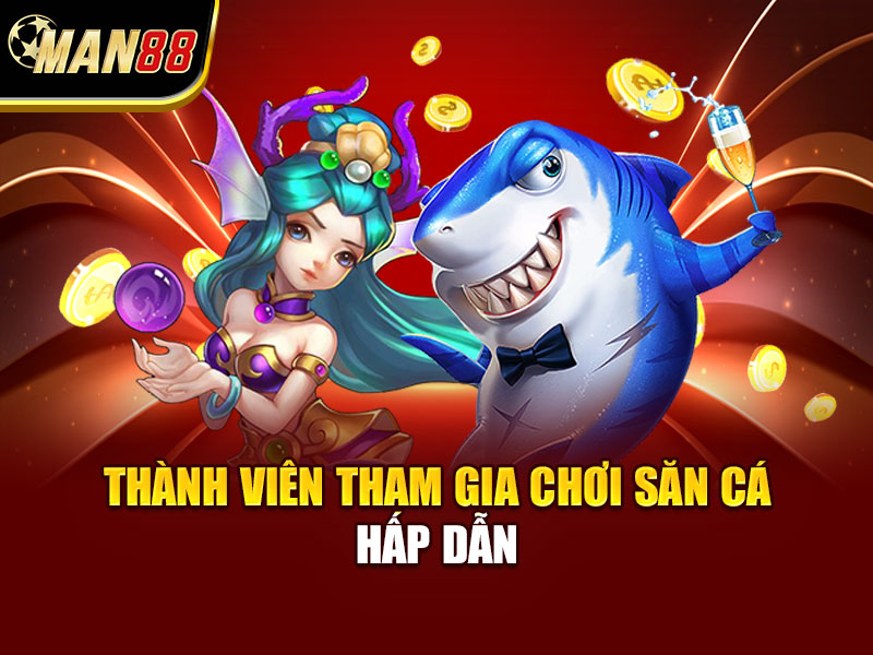 Thành viên tham gia chơi săn cá hấp dẫn